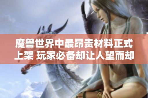 魔兽世界中最昂贵材料正式上架 玩家必备却让人望而却步的稀有资源