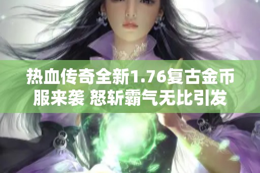 热血传奇全新1.76复古金币服来袭 怒斩霸气无比引发玩家热议