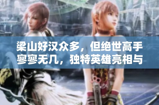 梁山好汉众多，但绝世高手寥寥无几，独特英雄亮相与众不同的武林风云