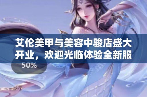艾伦美甲与美容中骏店盛大开业，欢迎光临体验全新服务与优惠活动