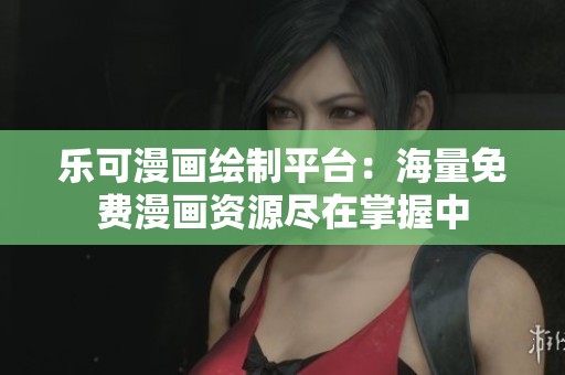 乐可漫画绘制平台：海量免费漫画资源尽在掌握中
