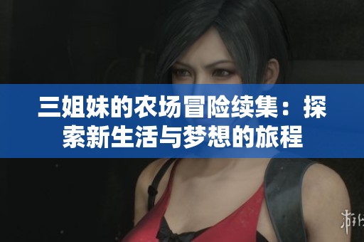 三姐妹的农场冒险续集：探索新生活与梦想的旅程