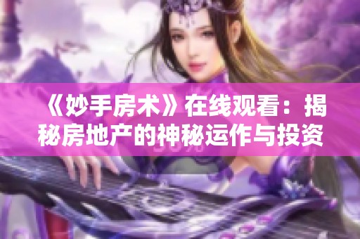 《妙手房术》在线观看：揭秘房地产的神秘运作与投资技巧