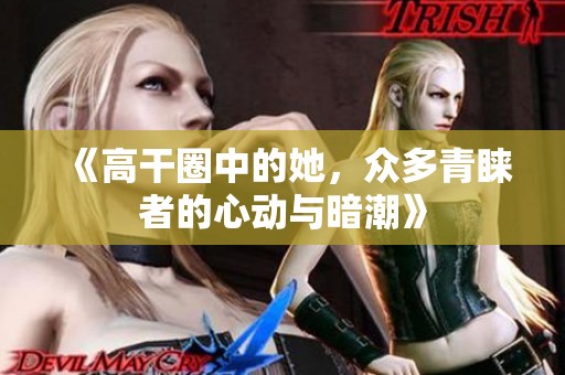 《高干圈中的她，众多青睐者的心动与暗潮》