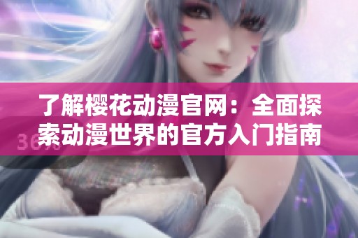 了解樱花动漫官网：全面探索动漫世界的官方入门指南
