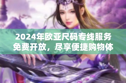 2024年欧亚尺码专线服务免费开放，尽享便捷购物体验