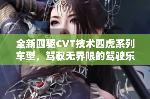 全新四驱CVT技术四虎系列车型，驾驭无界限的驾驶乐趣