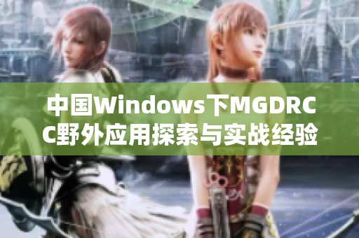 中国Windows下MGDRCC野外应用探索与实战经验分享
