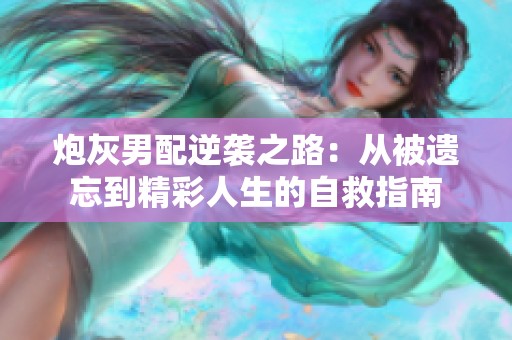 炮灰男配逆袭之路：从被遗忘到精彩人生的自救指南