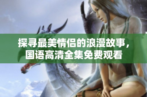 探寻最美情侣的浪漫故事，国语高清全集免费观看