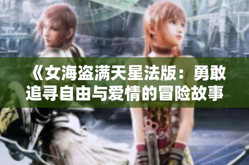 《女海盗满天星法版：勇敢追寻自由与爱情的冒险故事》