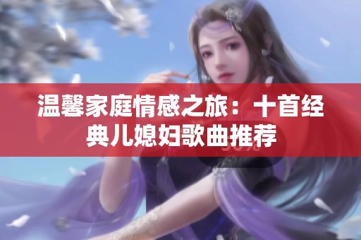 温馨家庭情感之旅：十首经典儿媳妇歌曲推荐