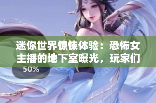 迷你世界惊悚体验：恐怖女主播的地下室曝光，玩家们紧急逃离的惊险时刻