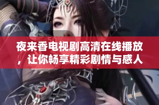 夜来香电视剧高清在线播放，让你畅享精彩剧情与感人故事