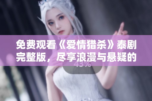 免费观看《爱情猎杀》泰剧完整版，尽享浪漫与悬疑的完美结合
