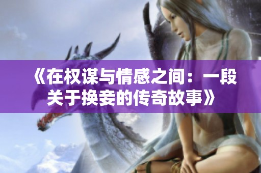 《在权谋与情感之间：一段关于换妾的传奇故事》