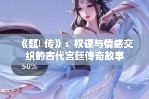 《甄嬛传》：权谋与情感交织的古代宫廷传奇故事