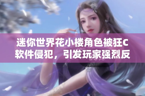 迷你世界花小楼角色被狂C软件侵犯，引发玩家强烈反响与讨论