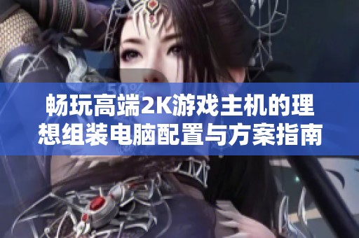 畅玩高端2K游戏主机的理想组装电脑配置与方案指南