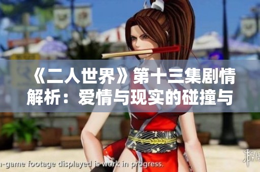 《二人世界》第十三集剧情解析：爱情与现实的碰撞与抉择