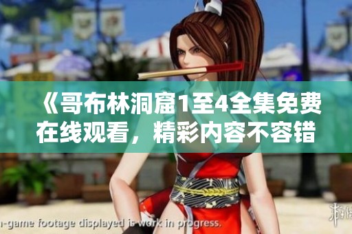 《哥布林洞窟1至4全集免费在线观看，精彩内容不容错过》
