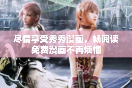 尽情享受秀秀漫画，畅阅读免费漫画不再烦恼