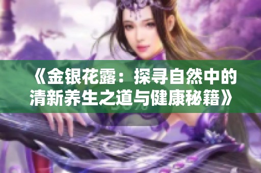 《金银花露：探寻自然中的清新养生之道与健康秘籍》