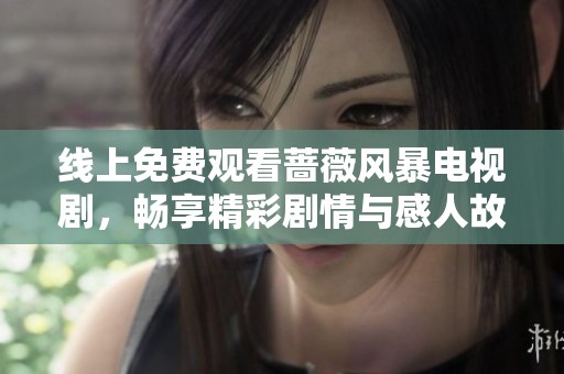 线上免费观看蔷薇风暴电视剧，畅享精彩剧情与感人故事