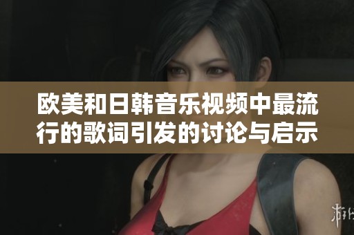 欧美和日韩音乐视频中最流行的歌词引发的讨论与启示