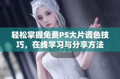 轻松掌握免费PS大片调色技巧，在线学习与分享方法