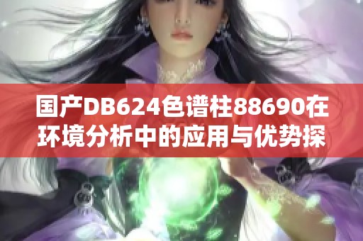 国产DB624色谱柱88690在环境分析中的应用与优势探讨