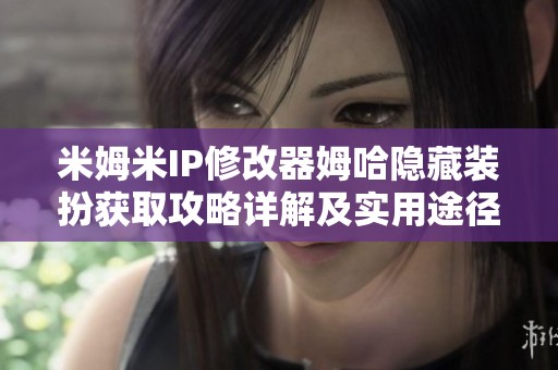 米姆米IP修改器姆哈隐藏装扮获取攻略详解及实用途径分享
