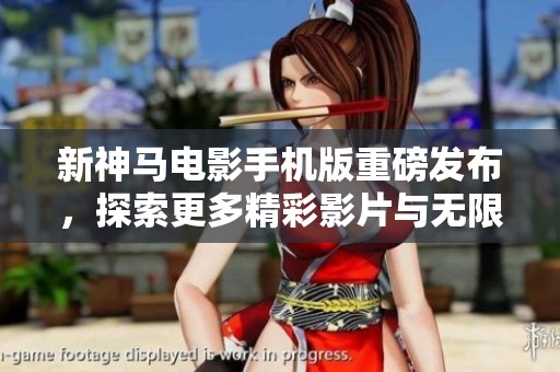 新神马电影手机版重磅发布，探索更多精彩影片与无限视听体验
