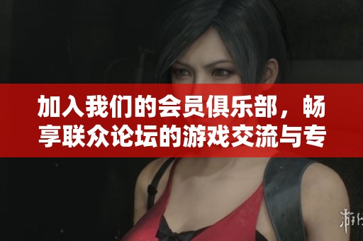 加入我们的会员俱乐部，畅享联众论坛的游戏交流与专业资讯平台