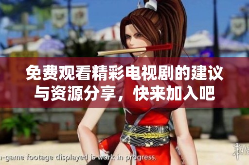 免费观看精彩电视剧的建议与资源分享，快来加入吧