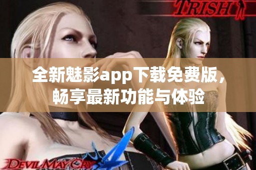 全新魅影app下载免费版，畅享最新功能与体验