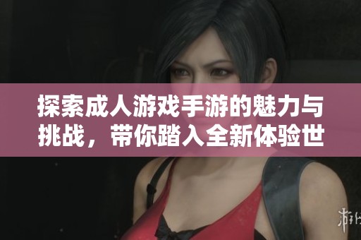 探索成人游戏手游的魅力与挑战，带你踏入全新体验世界