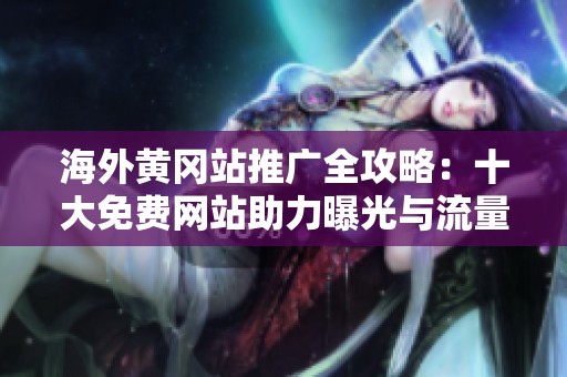 海外黄冈站推广全攻略：十大免费网站助力曝光与流量提升