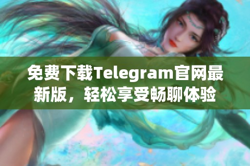 免费下载Telegram官网最新版，轻松享受畅聊体验