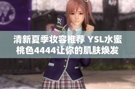 清新夏季妆容推荐 YSL水蜜桃色4444让你的肌肤焕发自然光彩