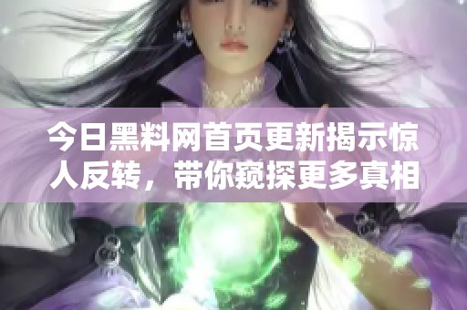今日黑料网首页更新揭示惊人反转，带你窥探更多真相内幕