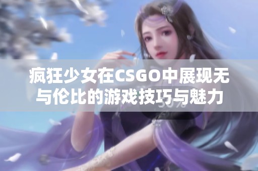 疯狂少女在CSGO中展现无与伦比的游戏技巧与魅力