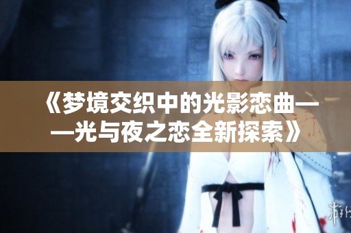 《梦境交织中的光影恋曲——光与夜之恋全新探索》