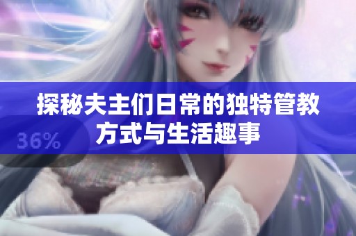 探秘夫主们日常的独特管教方式与生活趣事