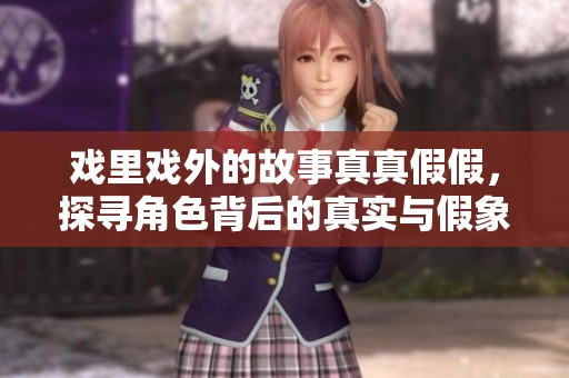 戏里戏外的故事真真假假，探寻角色背后的真实与假象