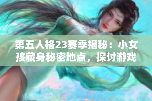 第五人格23赛季揭秘：小女孩藏身秘密地点，探讨游戏内新兴消费趋势与热点