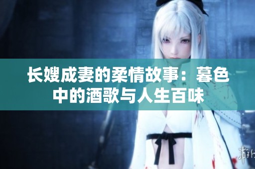 长嫂成妻的柔情故事：暮色中的酒歌与人生百味