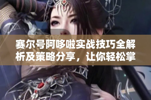 赛尔号阿哆啦实战技巧全解析及策略分享，让你轻松掌握战斗胜利秘诀