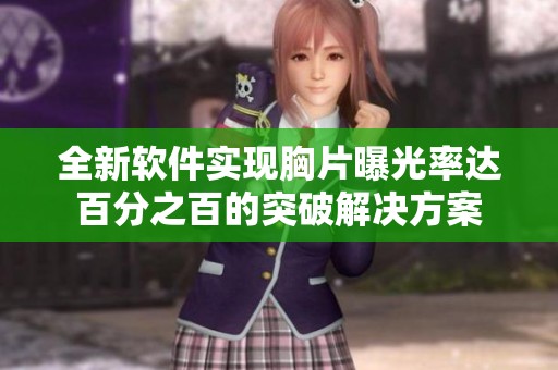 全新软件实现胸片曝光率达百分之百的突破解决方案