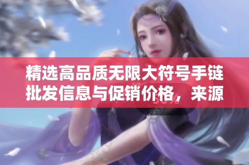 精选高品质无限大符号手链批发信息与促销价格，来源产地揭秘尽在这里